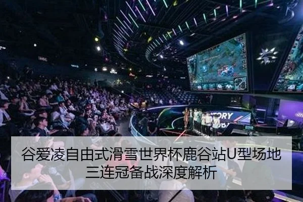 谷爱凌自由式滑雪世界杯鹿谷站U型场地三连冠备战深度解析