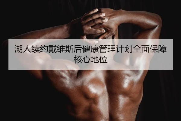 湖人续约戴维斯后健康管理计划全面保障核心地位